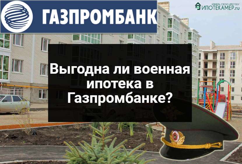 Военная ипотека в Газпромбанке: требования к заемщику и недвижимости